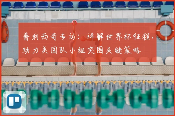 普利西奇专访：详解世界杯征程，助力美国队小组突围关键策略