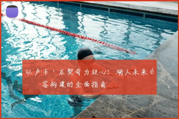 以卢卡·东契奇为核心：湖人未来阵容构建的全面指南