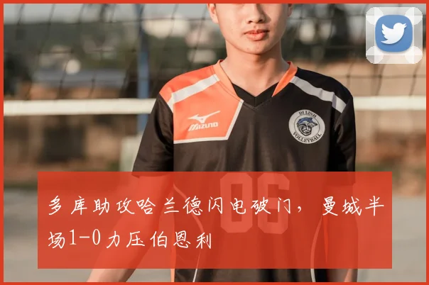 多库助攻哈兰德闪电破门,曼城半场1-0力压伯恩利