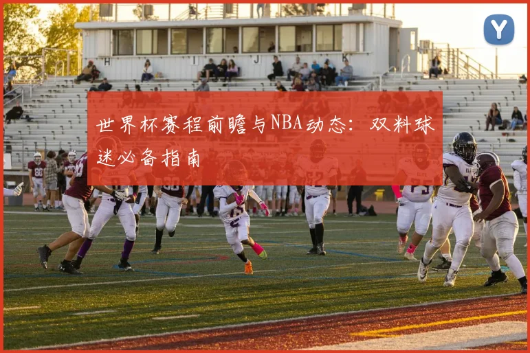世界杯赛程前瞻与NBA动态：双料球迷必备指南