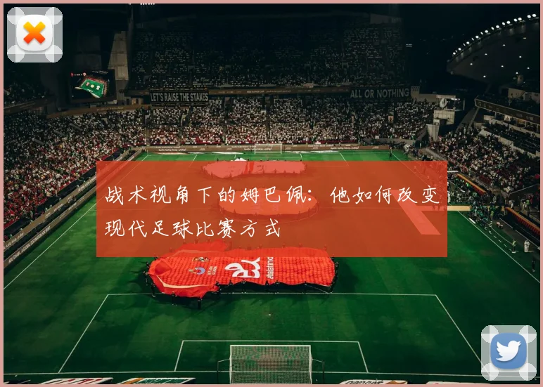 战术视角下的姆巴佩：他如何改变现代足球比赛方式