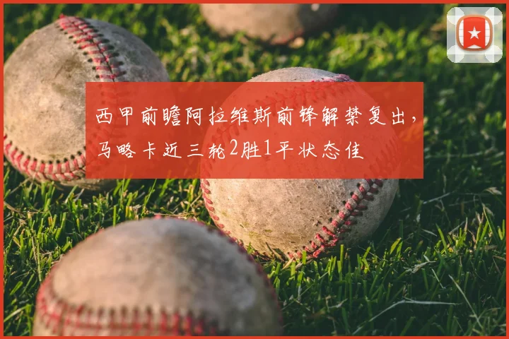 西甲前瞻阿拉维斯前锋解禁复出,马略卡近三轮2胜1平状态佳