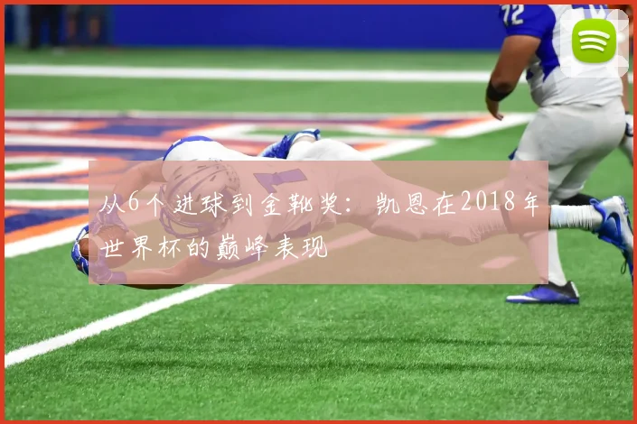 从6个进球到金靴奖：凯恩在2018年世界杯的巅峰表现