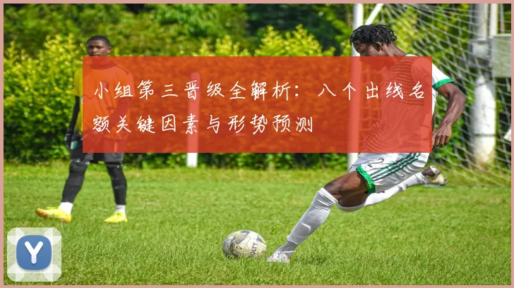 小组第三晋级全解析：八个出线名额关键因素与形势预测