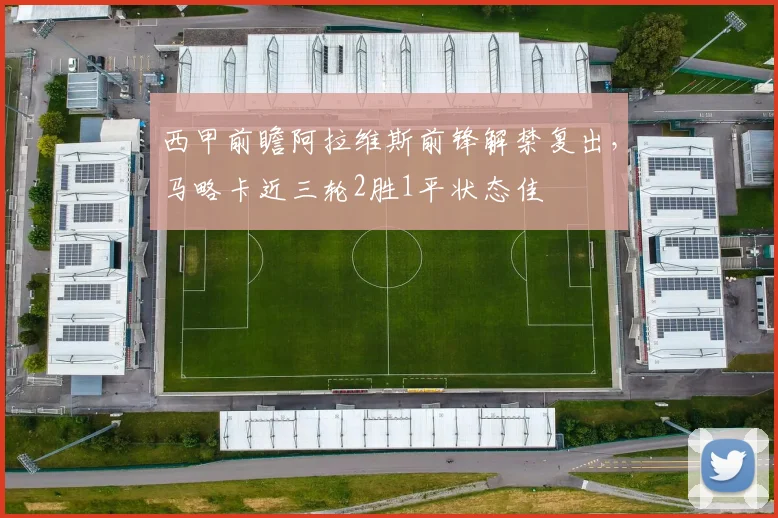 西甲前瞻阿拉维斯前锋解禁复出，马略卡近三轮2胜1平状态佳