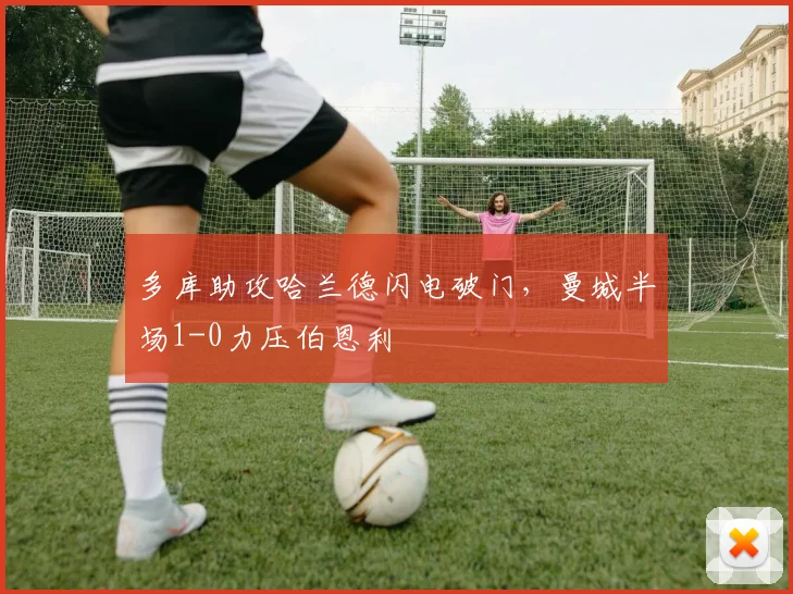 多库助攻哈兰德闪电破门，曼城半场1-0力压伯恩利